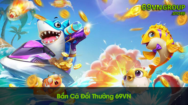 Bắn cá đổi thưởng tại nhà cái 69VN